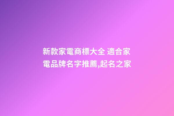 新款家電商標大全 適合家電品牌名字推薦,起名之家-第1張-商標起名-玄機派